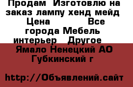 Продам, Изготовлю на заказ лампу хенд-мейд › Цена ­ 3 000 - Все города Мебель, интерьер » Другое   . Ямало-Ненецкий АО,Губкинский г.